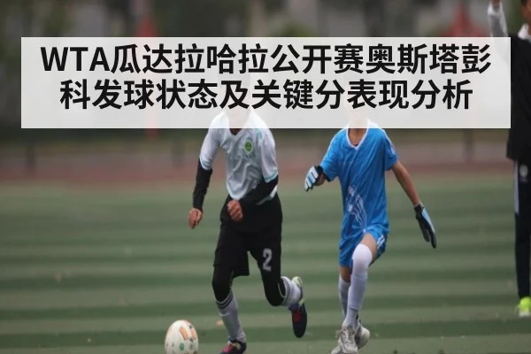 WTA瓜达拉哈拉公开赛奥斯塔彭科发球状态及关键分表现分析