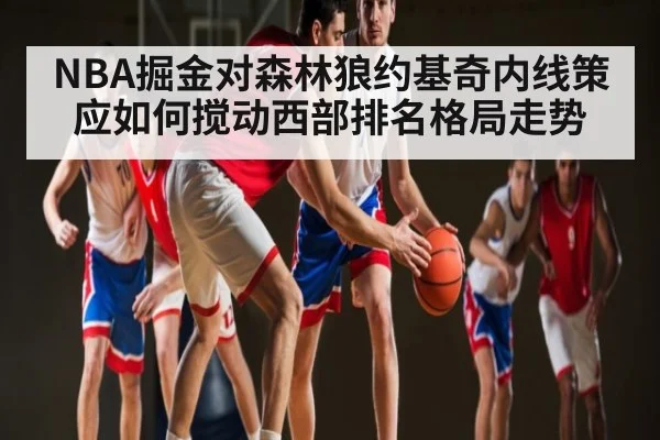 NBA掘金对森林狼约基奇内线策应如何搅动西部排名格局走势