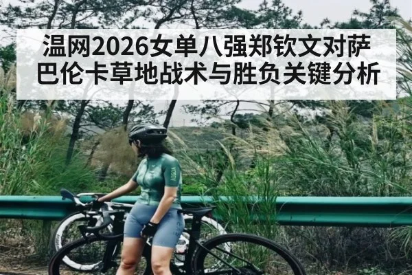 温网2026女单八强郑钦文对萨巴伦卡草地战术与胜负关键分析